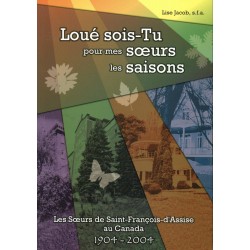 Loué sois-tu pour mes soeurs les saisons Les Soeurs de Saint-François-d'Assise au Canada 1904-2004 