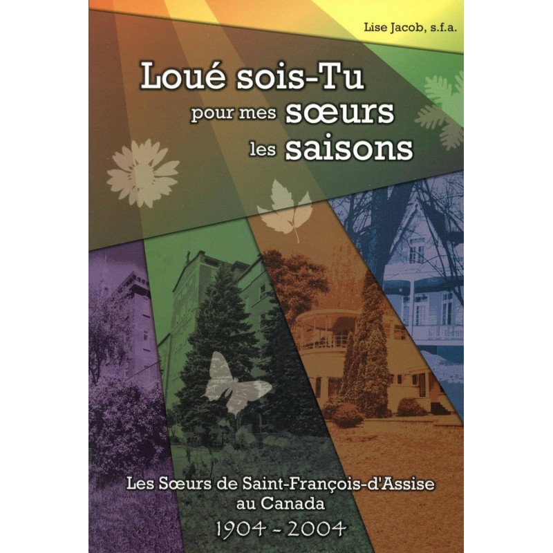 Loué sois-tu pour mes soeurs les saisons Les Soeurs de Saint-François-d'Assise au Canada 1904-2004 