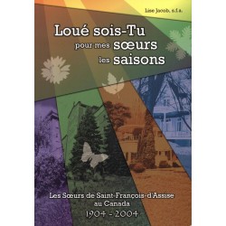 Loué sois-tu pour mes soeurs les saisons Les Soeurs de Saint-François-d'Assise au Canada 1904-2004 