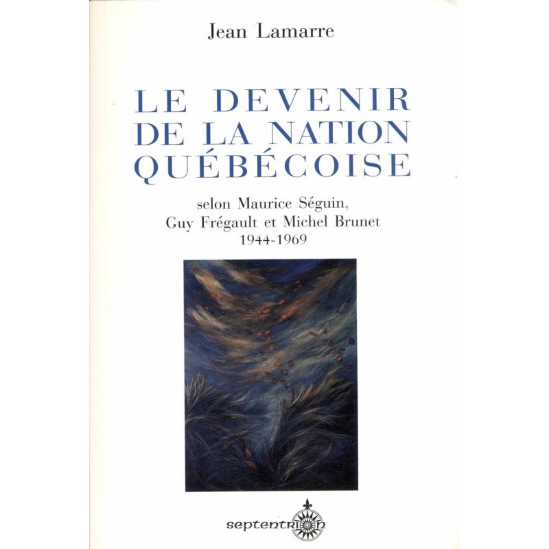 Le devenir de la nation québécoise selon Maurice Séguin, Guy Frégault et Michel Brunet 1944-1969 