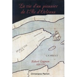 La vie d'un pionnier de l'Île d'Orléans - Robert Gagnon 1628-1703 